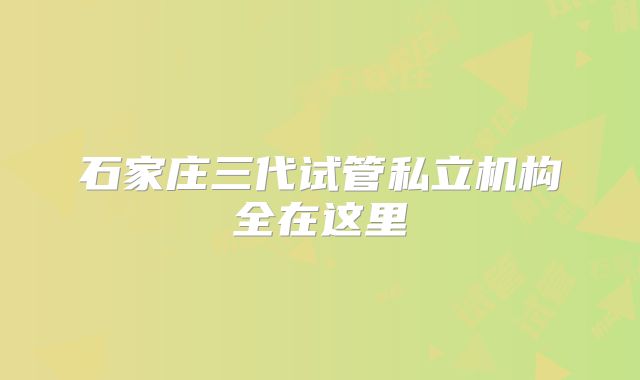 石家庄三代试管私立机构全在这里