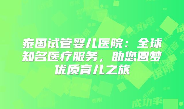 泰国试管婴儿医院:全球知名医疗服务,助您圆梦优质育儿之旅