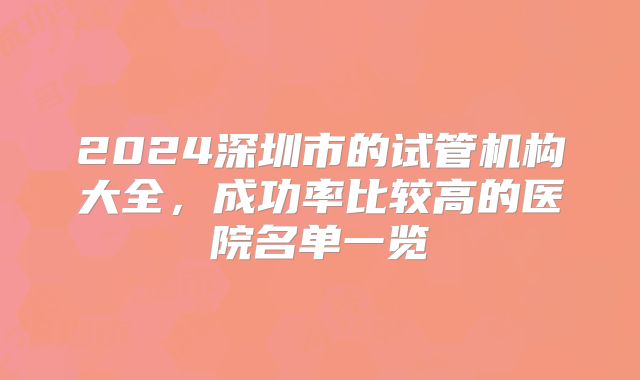2024深圳市的试管机构大全，成功率比较高的医院名单一览