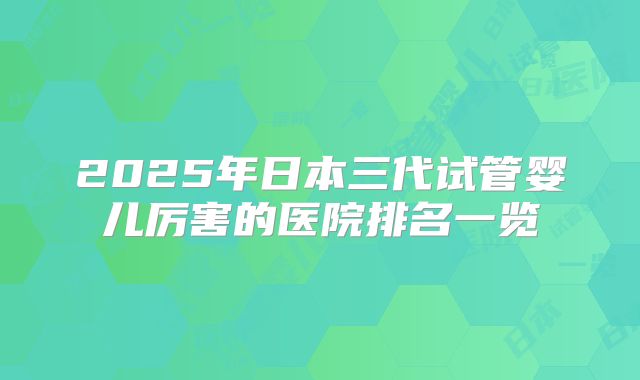 2025年日本三代试管婴儿厉害的医院排名一览