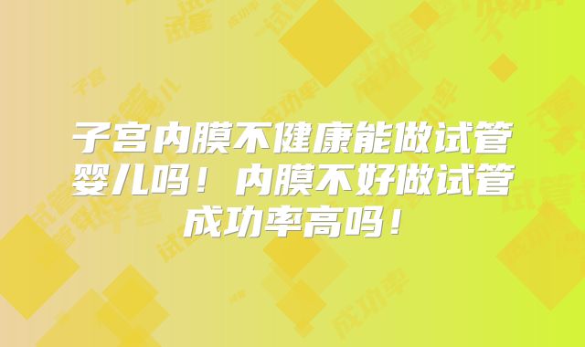 子宫内膜不健康能做试管婴儿吗！内膜不好做试管成功率高吗！