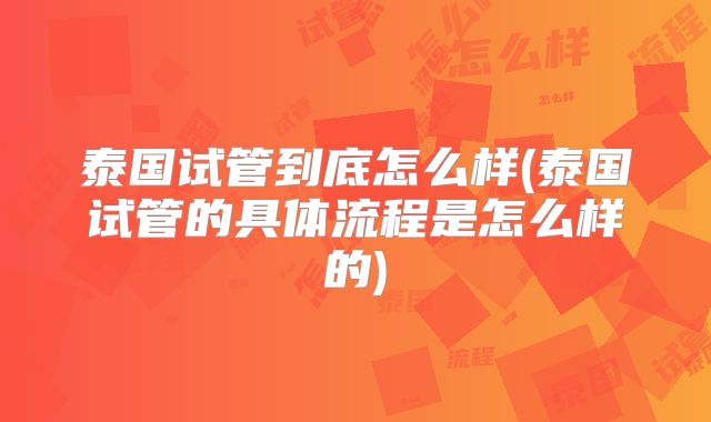 泰国试管到底怎么样(泰国试管的具体流程是怎么样的)