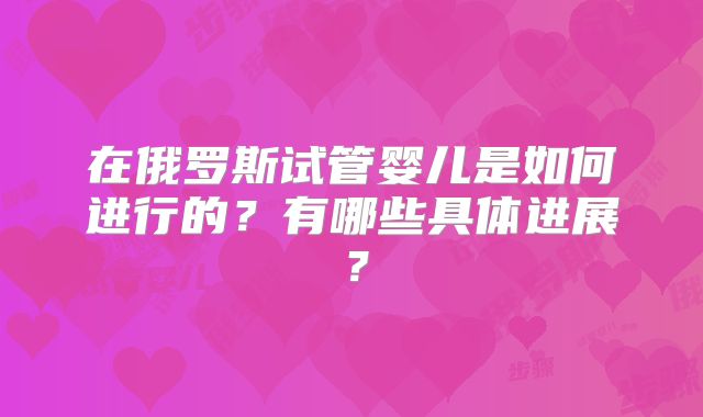 在俄罗斯试管婴儿是如何进行的?有哪些具体进展?