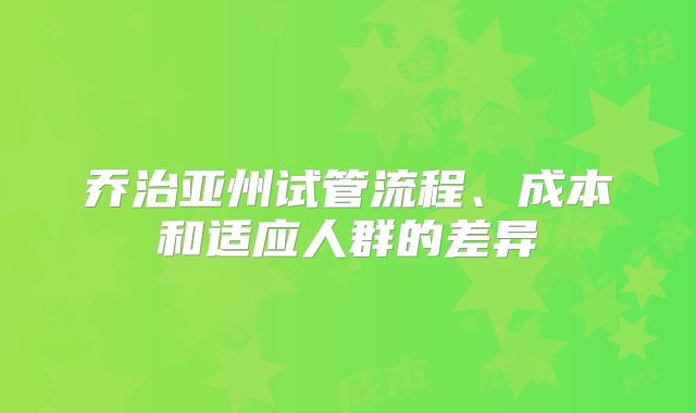 乔治亚州试管流程、成本和适应人群的差异