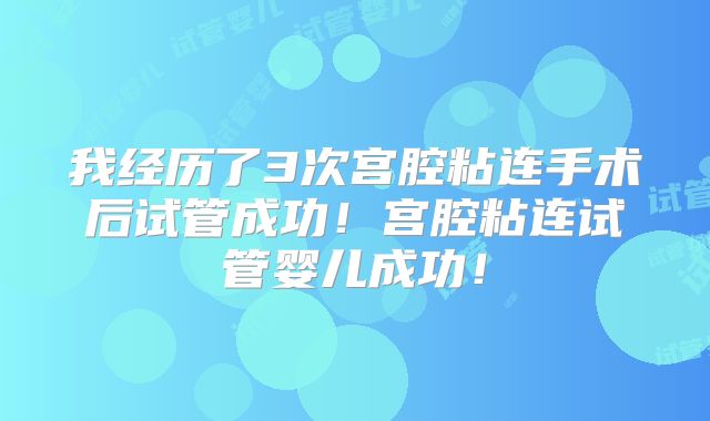 我经历了3次宫腔粘连手术后试管成功！宫腔粘连试管婴儿成功！