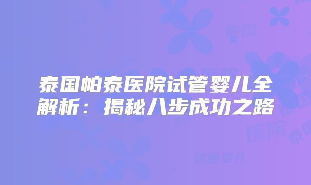 泰国帕泰医院试管婴儿全解析：揭秘八步成功之路