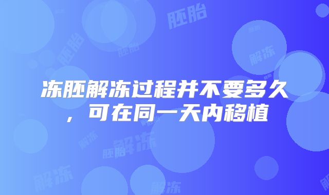 冻胚解冻过程并不要多久，可在同一天内移植