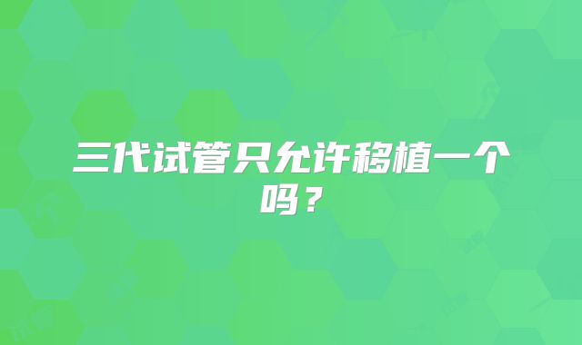 三代试管只允许移植一个吗？