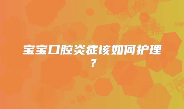 宝宝口腔炎症该如何护理？