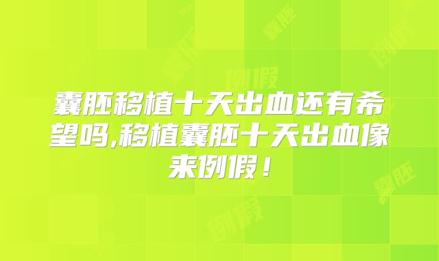 囊胚移植十天出血还有希望吗,移植囊胚十天出血像来例假!