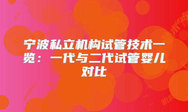 宁波私立机构试管技术一览:一代与二代试管婴儿对比