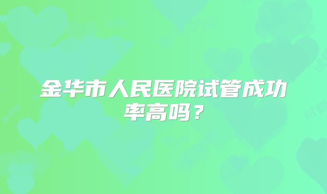 金华市人民医院试管成功率高吗？