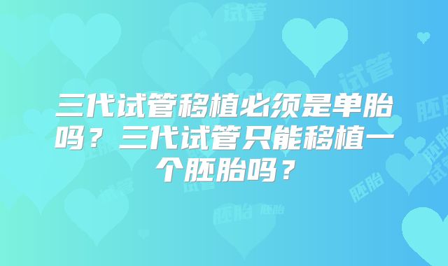 三代试管移植必须是单胎吗？三代试管只能移植一个胚胎吗？