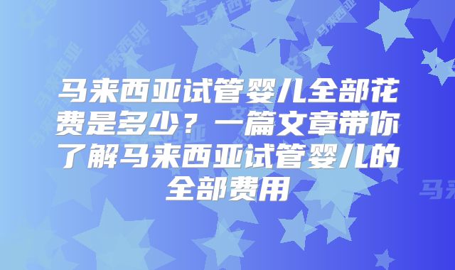 马来西亚试管婴儿全部花费是多少？一篇文章带你了解马来西亚试管婴儿的全部费用