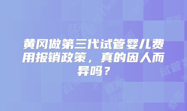 黄冈做第三代试管婴儿费用报销政策,真的因人而异吗?