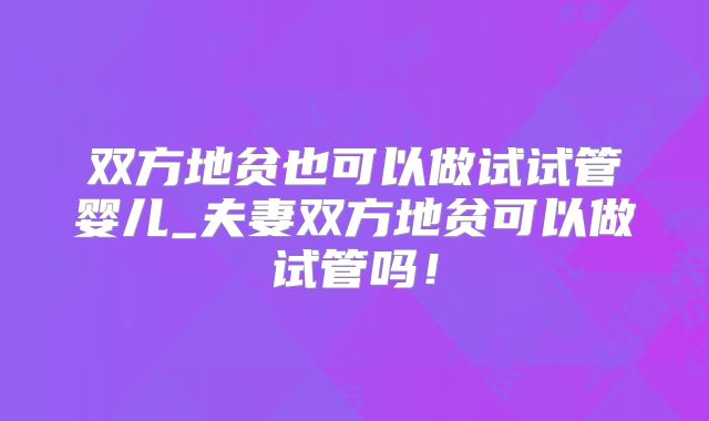 双方地贫也可以做试试管婴儿_夫妻双方地贫可以做试管吗!