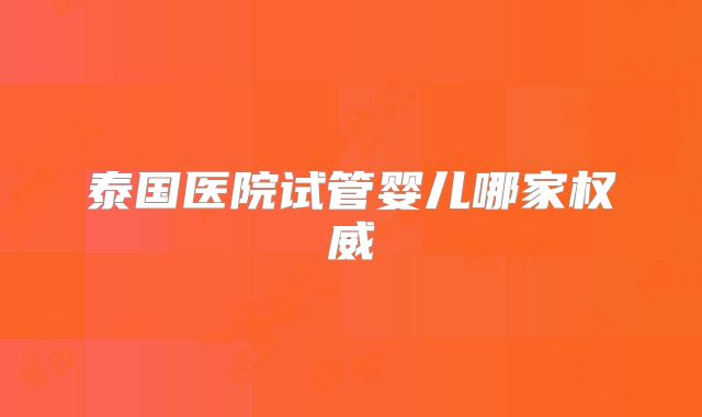 泰国医院试管婴儿哪家权威