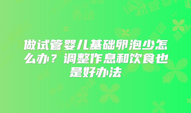 做试管婴儿基础卵泡少怎么办？调整作息和饮食也是好办法