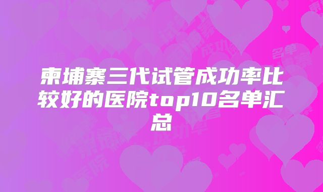 柬埔寨三代试管成功率比较好的医院top10名单汇总