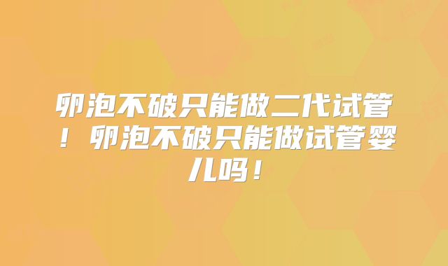 卵泡不破只能做二代试管！卵泡不破只能做试管婴儿吗！