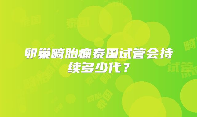 卵巢畸胎瘤泰国试管会持续多少代?