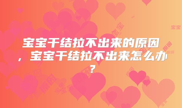 宝宝干结拉不出来的原因，宝宝干结拉不出来怎么办？