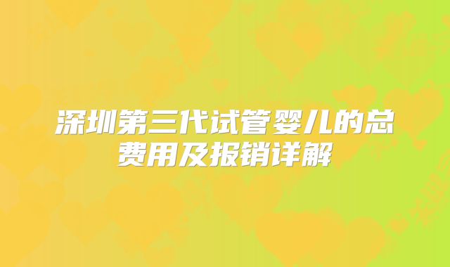 深圳第三代试管婴儿的总费用及报销详解