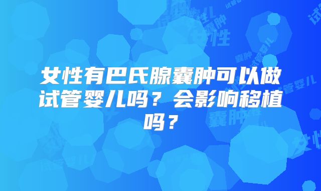 女性有巴氏腺囊肿可以做试管婴儿吗?会影响移植吗?