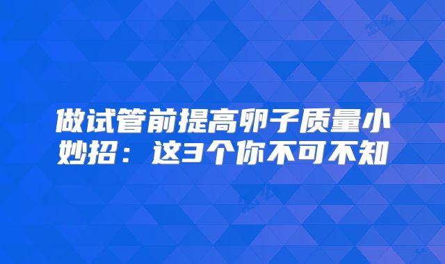 做试管前提高卵子质量小妙招:这3个你不可不知