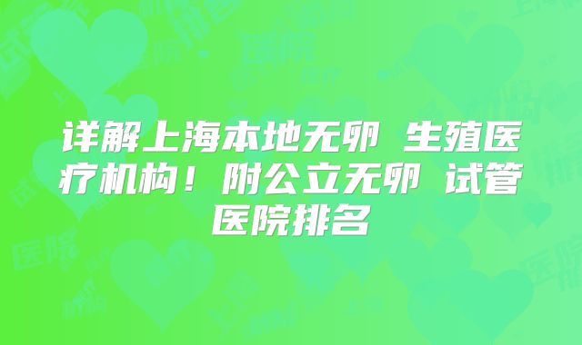 详解上海本地无卵�生殖医疗机构！附公立无卵�试管医院排名