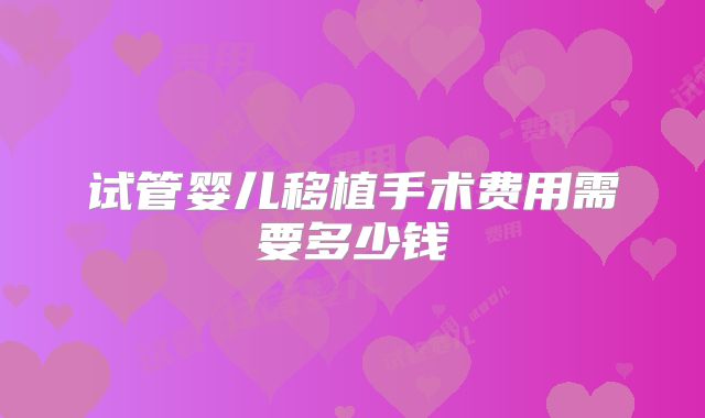 试管婴儿移植手术费用需要多少钱