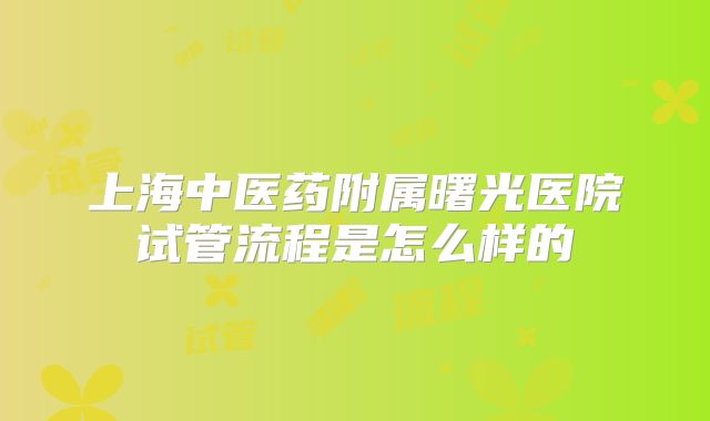 上海中医药附属曙光医院试管流程是怎么样的