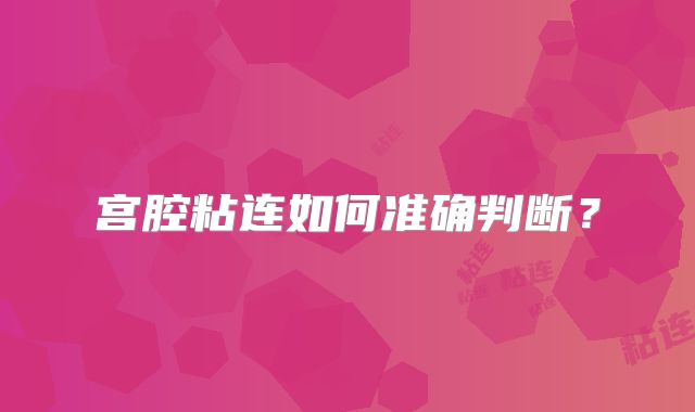 宫腔粘连如何准确判断？