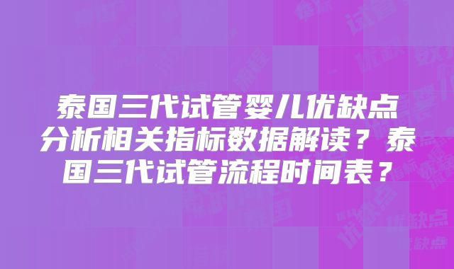 泰国三代试管婴儿优缺点分析相关指标数据解读？泰国三代试管流程时间表？