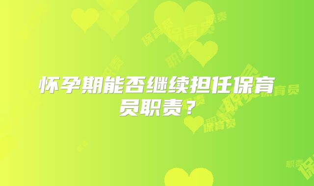 怀孕期能否继续担任保育员职责？