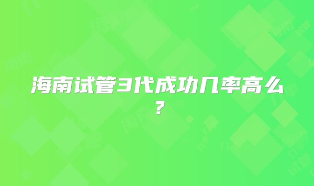 海南试管3代成功几率高么?