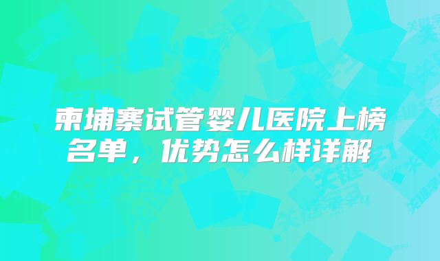 柬埔寨试管婴儿医院上榜名单,优势怎么样详解