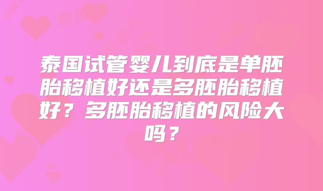 泰国试管婴儿到底是单胚胎移植好还是多胚胎移植好?多胚胎移植的风险大吗?
