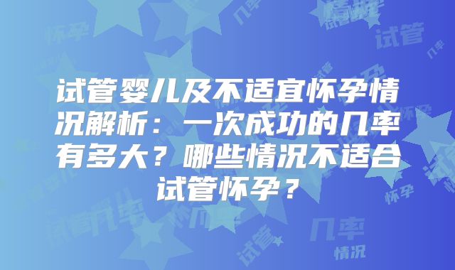试管婴儿及不适宜怀孕情况解析：一次成功的几率有多大？哪些情况不适合试管怀孕？