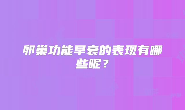 卵巢功能早衰的表现有哪些呢？
