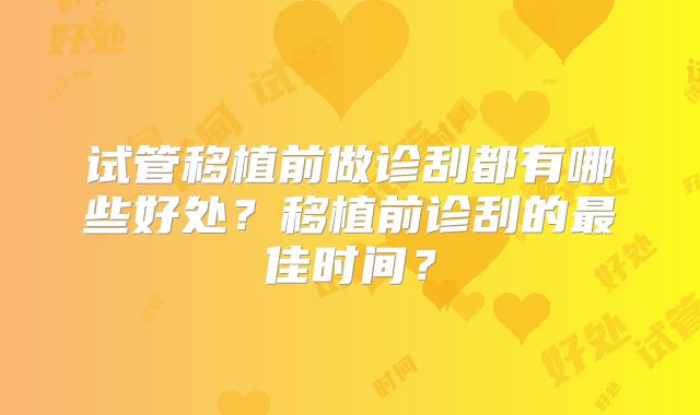 试管移植前做诊刮都有哪些好处?移植前诊刮的最佳时间?