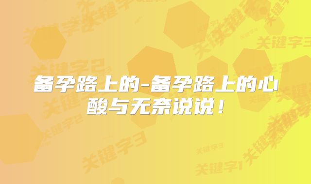 备孕路上的-备孕路上的心酸与无奈说说!