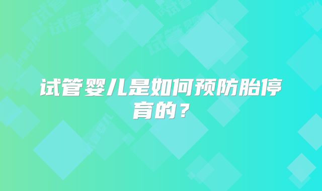试管婴儿是如何预防胎停育的？