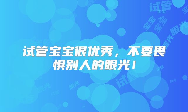 试管宝宝很优秀,不要畏惧别人的眼光!