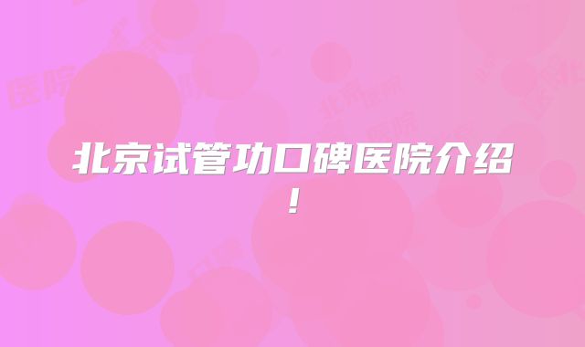 北京试管功口碑医院介绍!