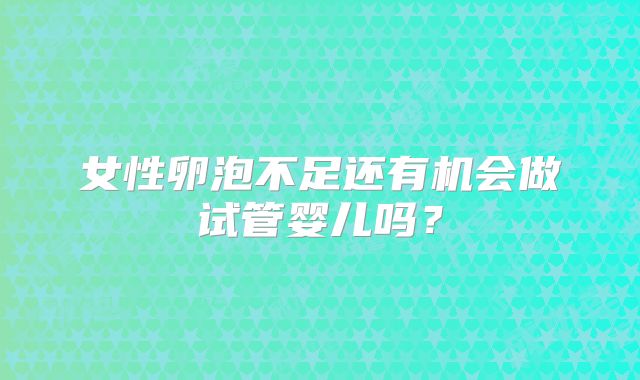 女性卵泡不足还有机会做试管婴儿吗？