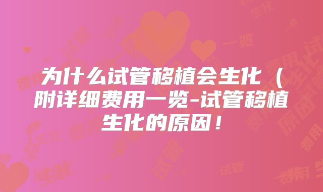 为什么试管移植会生化（附详细费用一览-试管移植生化的原因！