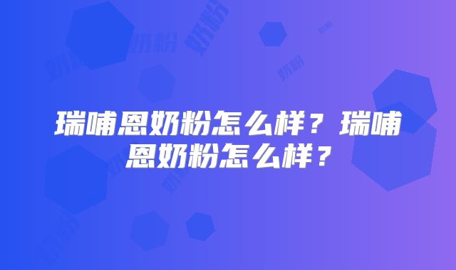 瑞哺恩奶粉怎么样?瑞哺恩奶粉怎么样?