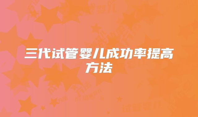 三代试管婴儿成功率提高方法