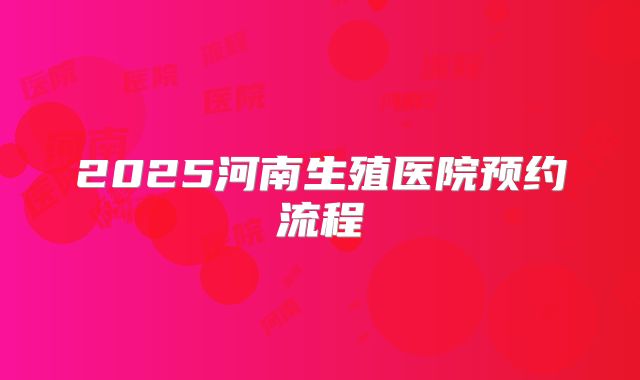 2025河南生殖医院预约流程